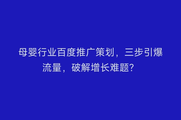母婴行业百度推广策划，三步引爆流量，破解增长难题？