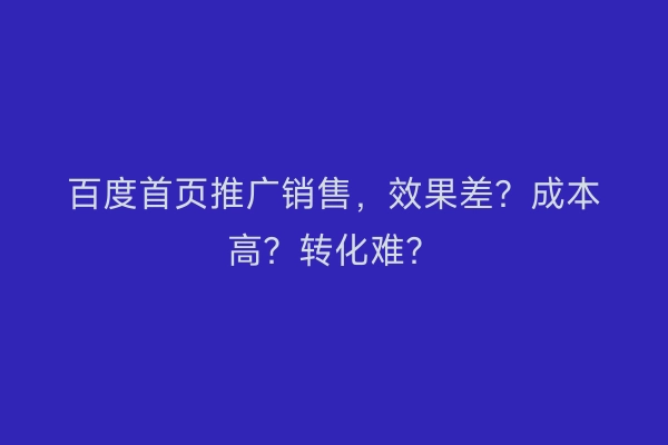 百度首页推广销售，效果差？成本高？转化难？