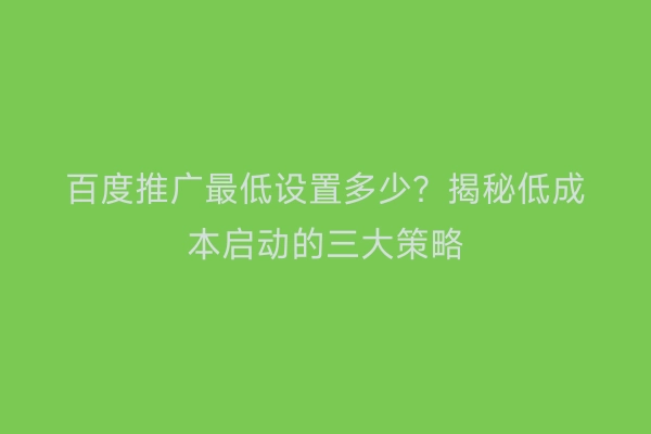 百度推广最低设置多少？揭秘低成本启动的三大策略