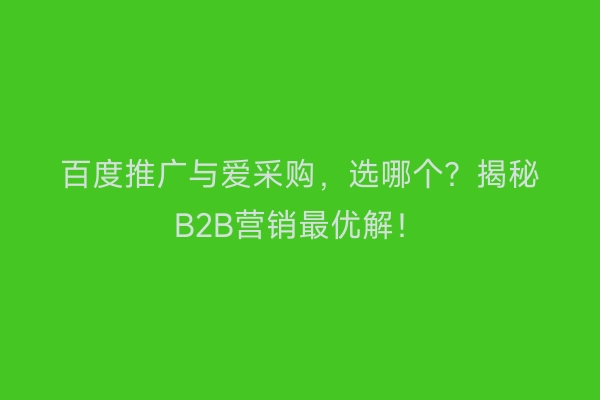 百度推广与爱采购，选哪个？揭秘B2B营销最优解！