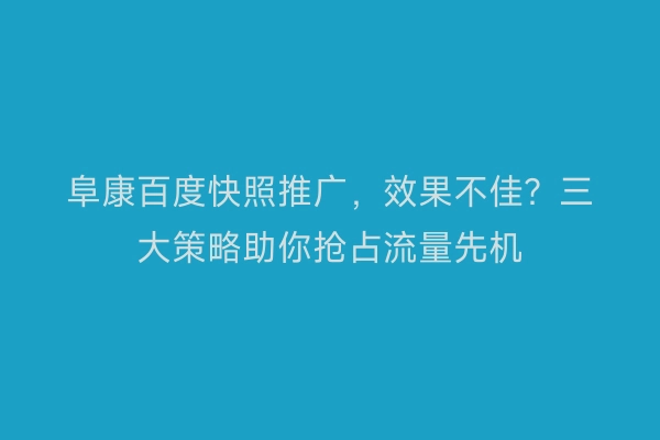 阜康百度快照推广,效果不佳?三大策略助你抢占流量先机
