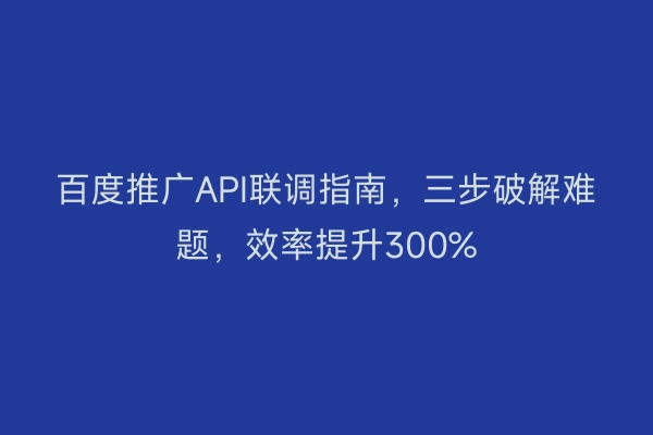 百度推广API联调指南，三步破解难题，效率提升300%