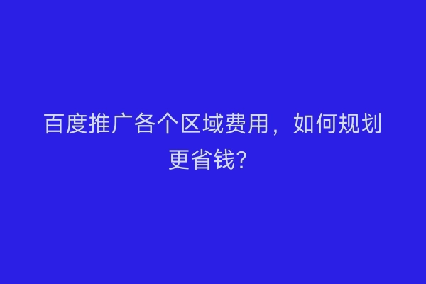 百度推广各个区域费用,如何规划更省钱?