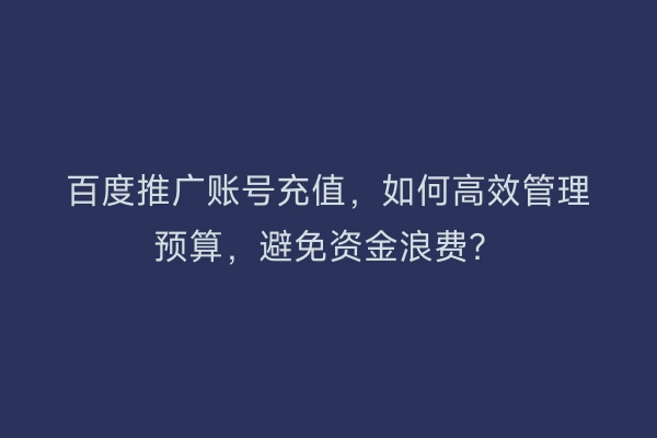 百度推广账号充值,如何高效管理预算,避免资金浪费?
