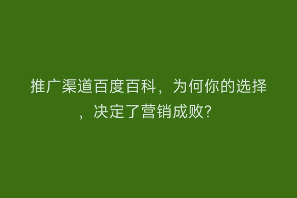 推广渠道百度百科，为何你的选择，决定了营销成败？