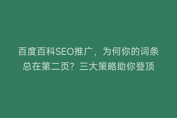 百度百科SEO推广，为何你的词条总在第二页？三大策略助你登顶