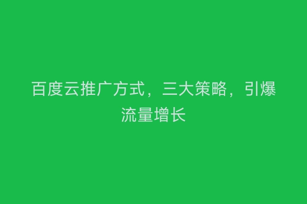 百度云推广方式，三大策略，引爆流量增长