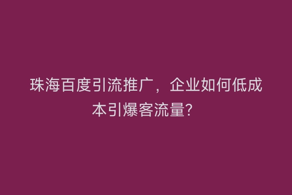 珠海百度引流推广,企业如何低成本引爆客流量?