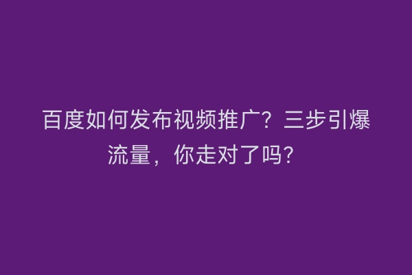 百度如何发布视频推广？三步引爆流量，你走对了吗？