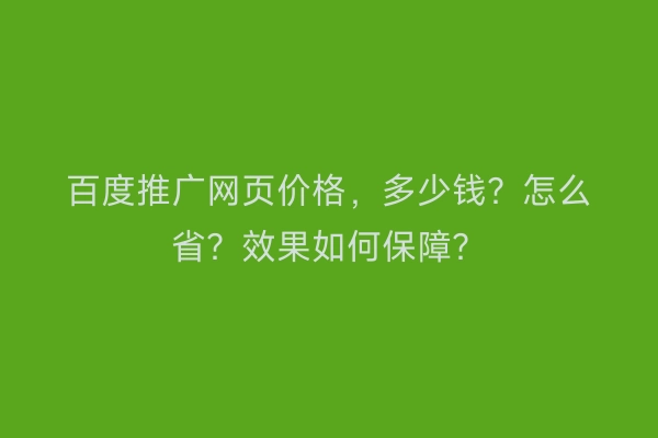 百度推广网页价格,多少钱?怎么省?效果如何保障?