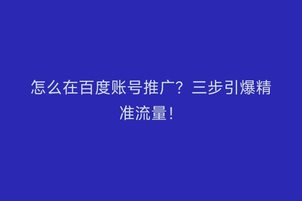 怎么在百度账号推广?三步引爆精准流量!