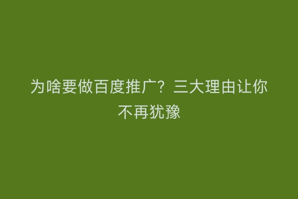为啥要做百度推广?三大理由让你不再犹豫