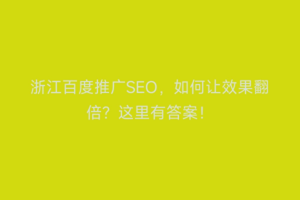 浙江百度推广SEO，如何让效果翻倍？这里有答案！