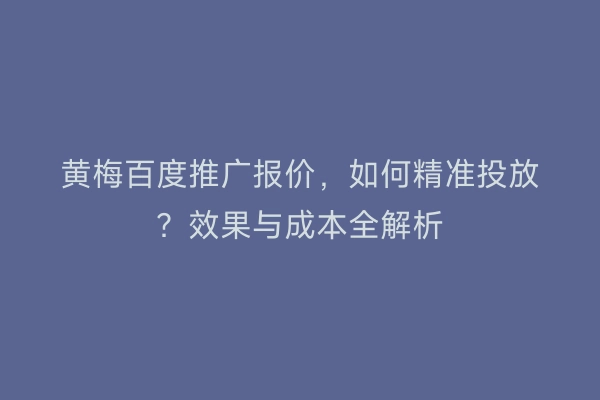 黄梅百度推广报价，如何精准投放？效果与成本全解析