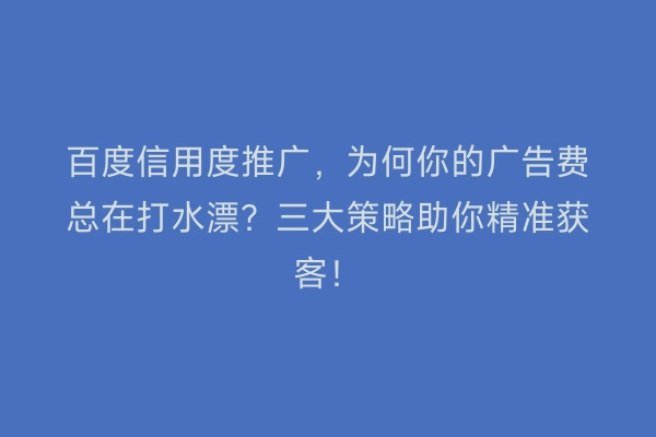 百度信用度推广，为何你的广告费总在打水漂？三大策略助你精准获客！