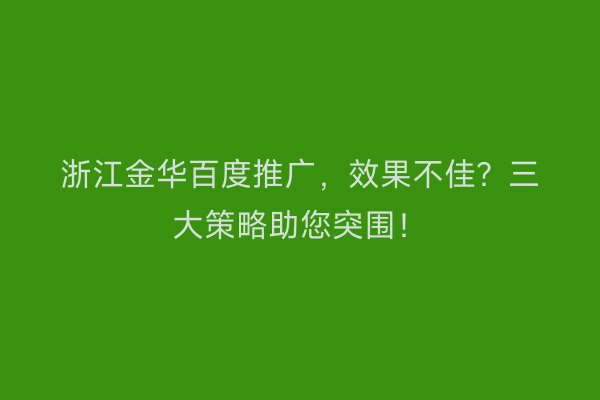浙江金华百度推广,效果不佳?三大策略助您突围!