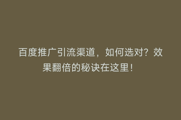 百度推广引流渠道，如何选对？效果翻倍的秘诀在这里！