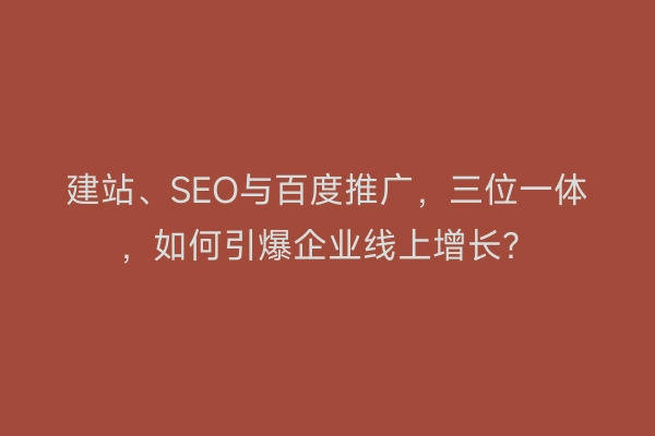 建站、SEO与百度推广,三位一体,如何引爆企业线上增长?