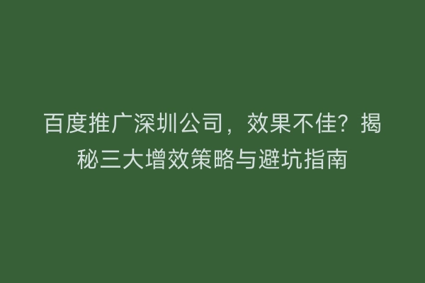 百度推广深圳公司,效果不佳?揭秘三大增效策略与避坑指南