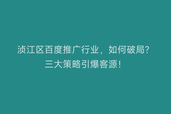 浈江区百度推广行业，如何破局？三大策略引爆客源！