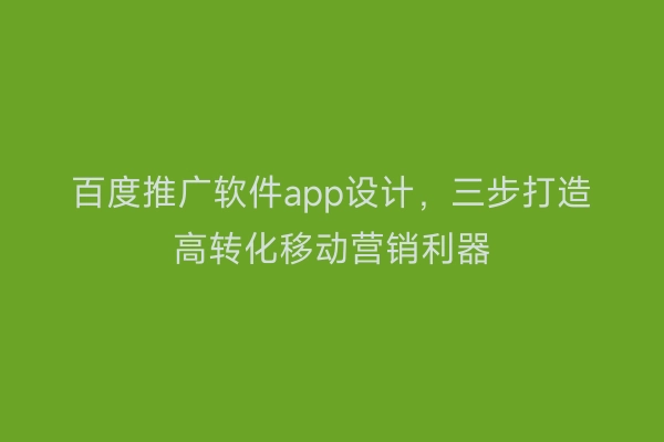 百度推广软件app设计，三步打造高转化移动营销利器