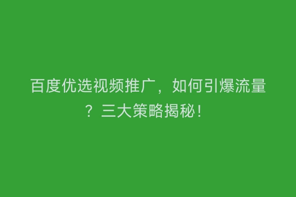 百度优选视频推广，如何引爆流量？三大策略揭秘！