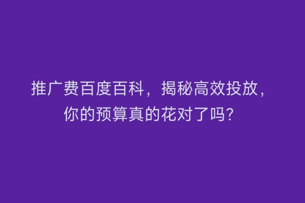 推广费百度百科,揭秘高效投放,你的预算真的花对了吗?