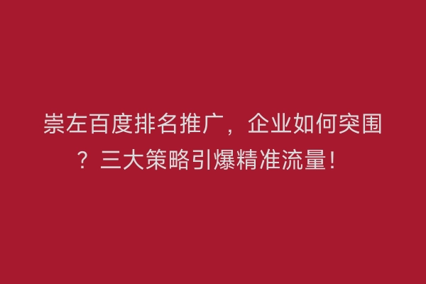 崇左百度排名推广,企业如何突围?三大策略引爆精准流量!