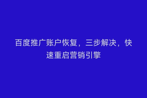 百度推广账户恢复,三步解决,快速重启营销引擎