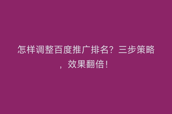 怎样调整百度推广排名?三步策略,效果翻倍!