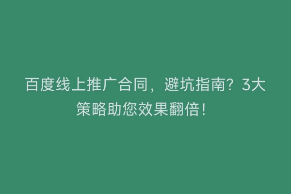 百度线上推广合同，避坑指南？3大策略助您效果翻倍！