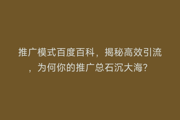 推广模式百度百科，揭秘高效引流，为何你的推广总石沉大海？