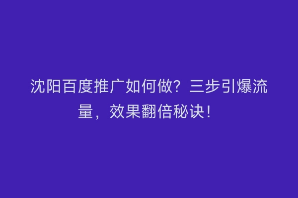 沈阳百度推广如何做？三步引爆流量，效果翻倍秘诀！