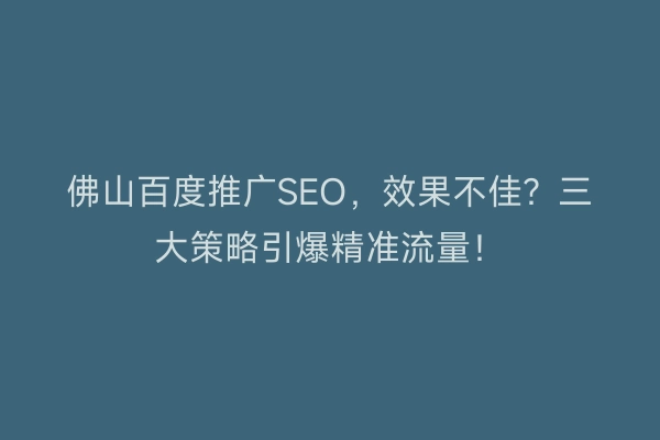 佛山百度推广SEO，效果不佳？三大策略引爆精准流量！