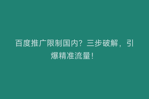 百度推广限制国内?三步破解,引爆精准流量!
