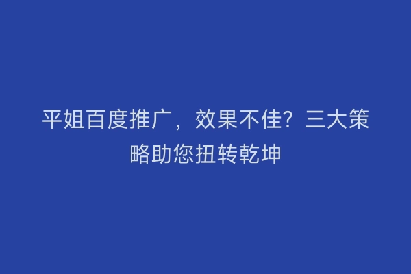 平姐百度推广，效果不佳？三大策略助您扭转乾坤