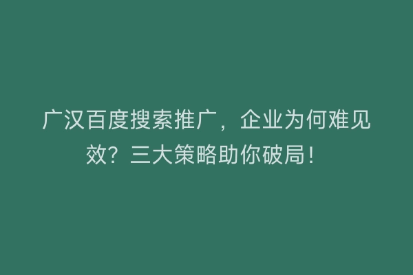 广汉百度搜索推广，企业为何难见效？三大策略助你破局！
