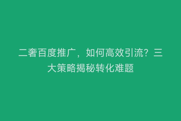 二奢百度推广，如何高效引流？三大策略揭秘转化难题