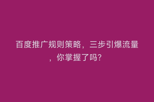 百度推广规则策略，三步引爆流量，你掌握了吗？