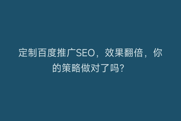 定制百度推广SEO,效果翻倍,你的策略做对了吗?