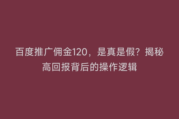 百度推广佣金120，是真是假？揭秘高回报背后的操作逻辑