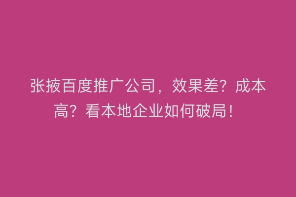 张掖百度推广公司，效果差？成本高？看本地企业如何破局！