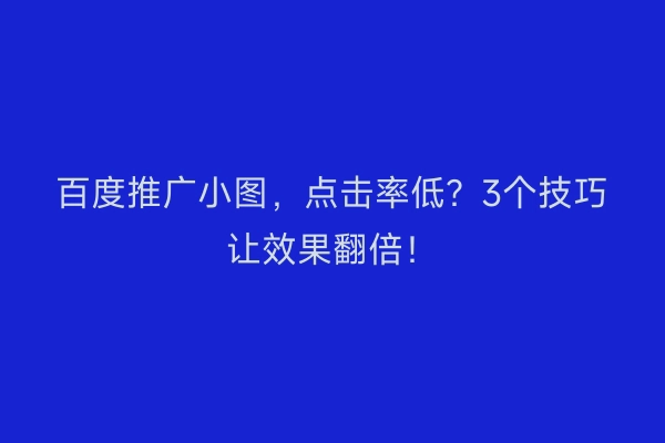 百度推广小图,点击率低?3个技巧让效果翻倍!