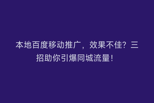本地百度移动推广,效果不佳?三招助你引爆同城流量!