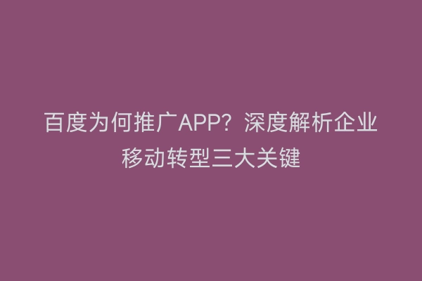 百度为何推广APP？深度解析企业移动转型三大关键