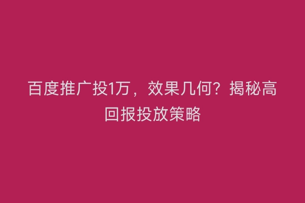 百度推广投1万,效果几何?揭秘高回报投放策略