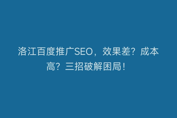 洛江百度推广SEO，效果差？成本高？三招破解困局！