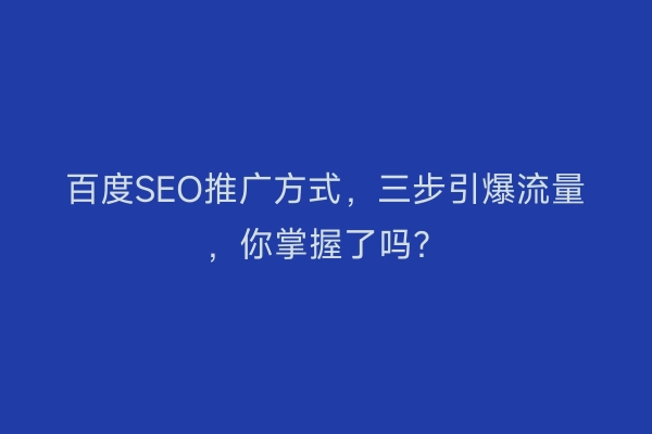 百度SEO推广方式，三步引爆流量，你掌握了吗？