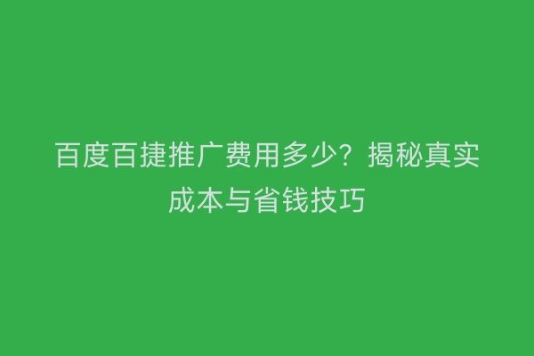 百度百捷推广费用多少？揭秘真实成本与省钱技巧