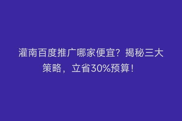 灌南百度推广哪家便宜？揭秘三大策略，立省30%预算！